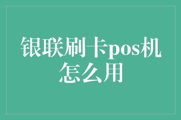 银联刷卡pos机怎么用