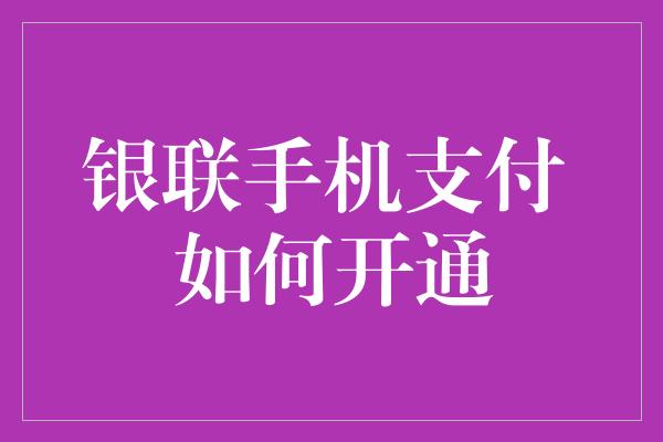 银联手机支付 如何开通