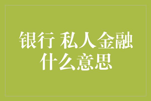 银行 私人金融什么意思