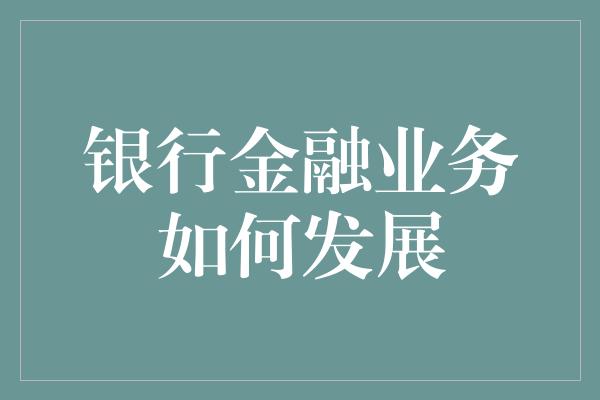 银行金融业务如何发展