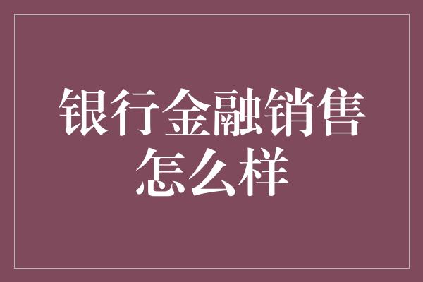 银行金融销售怎么样