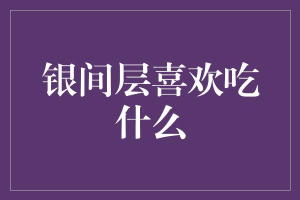 银间层喜欢吃什么