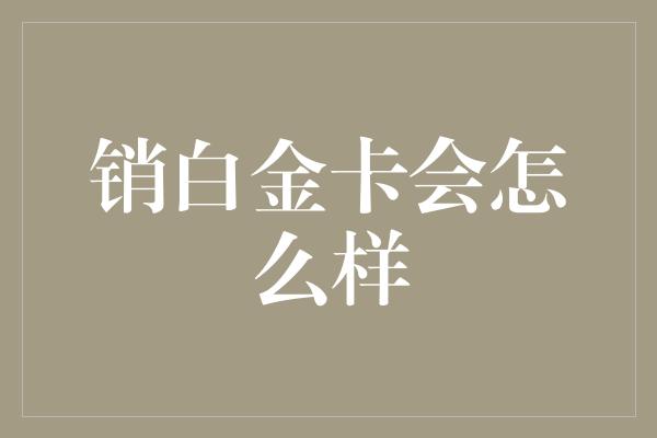 销白金卡会怎么样