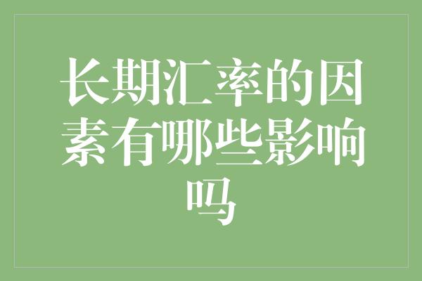 长期汇率的因素有哪些影响吗