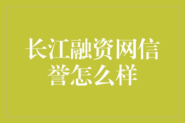 长江融资网信誉怎么样