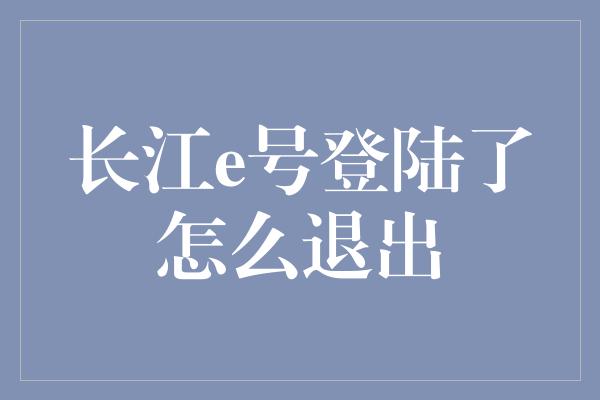 长江e号登陆了怎么退出