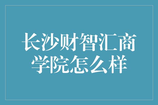 长沙财智汇商学院怎么样