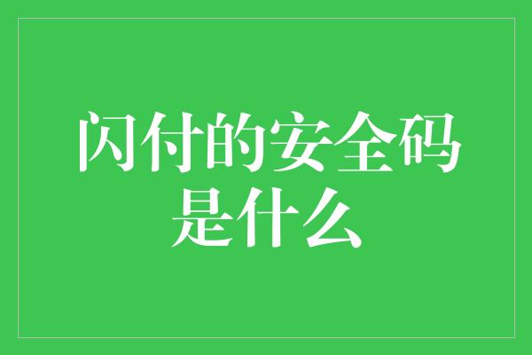 闪付的安全码是什么