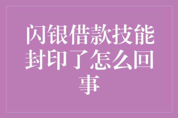 闪银借款技能封印了怎么回事