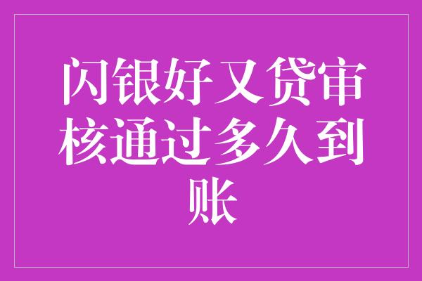 闪银好又贷审核通过多久到账