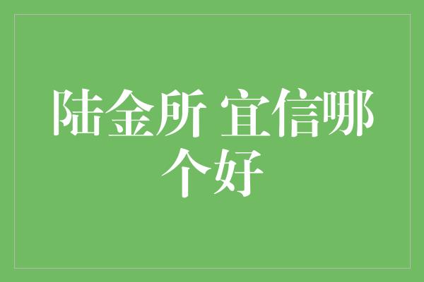 陆金所 宜信哪个好