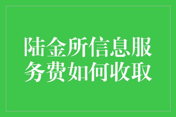 陆金所信息服务费如何收取