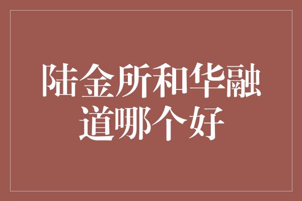 陆金所和华融道哪个好