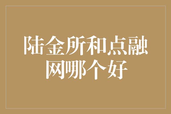 陆金所和点融网哪个好