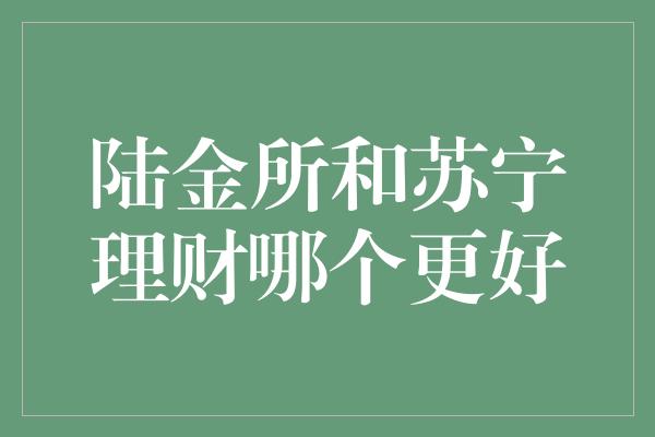 陆金所和苏宁理财哪个更好