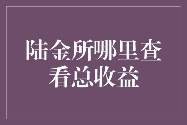 陆金所哪里查看总收益