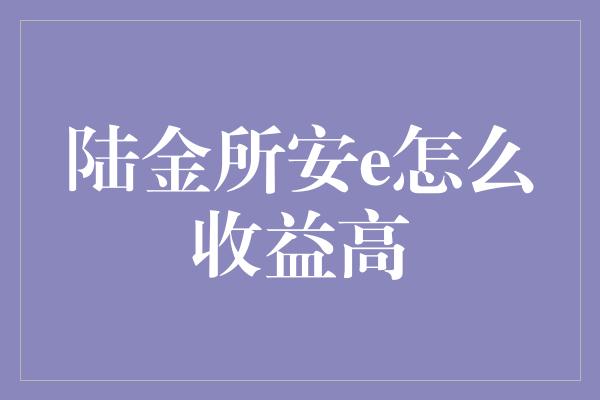 陆金所安e怎么收益高