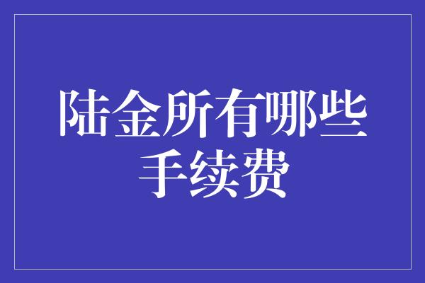 陆金所有哪些手续费