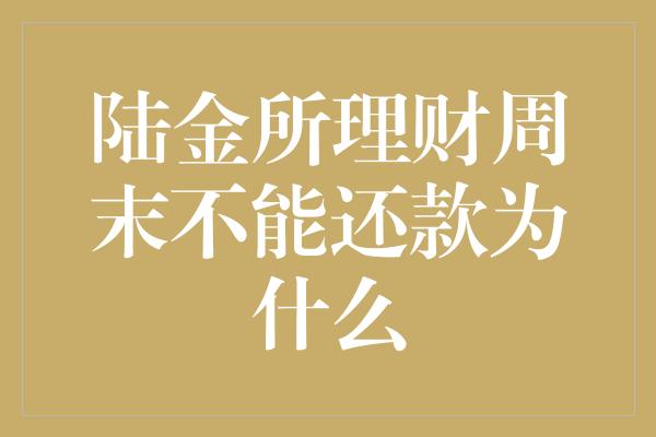 陆金所理财周末不能还款为什么