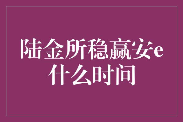 陆金所稳赢安e什么时间