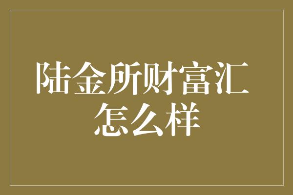 陆金所财富汇 怎么样