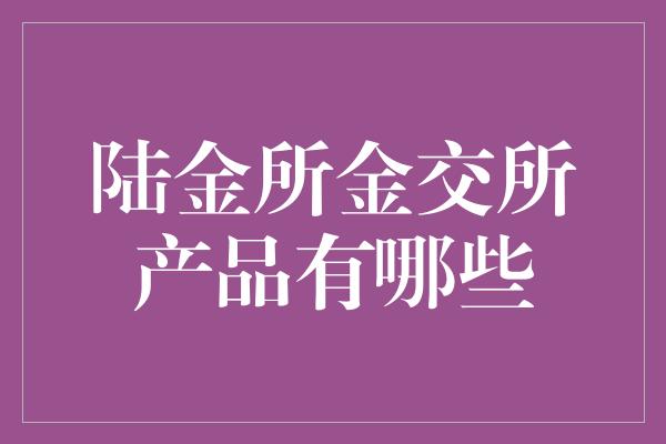 陆金所金交所产品有哪些