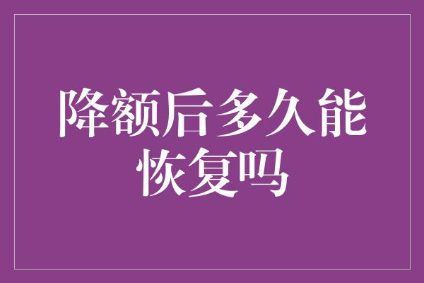 降额后多久能恢复吗