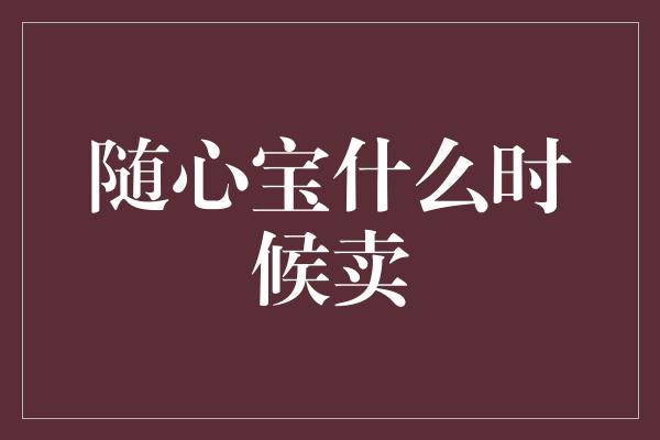 随心宝什么时候卖