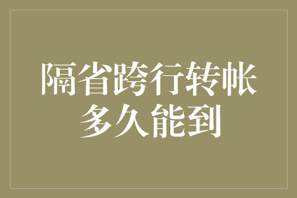 隔省跨行转帐多久能到