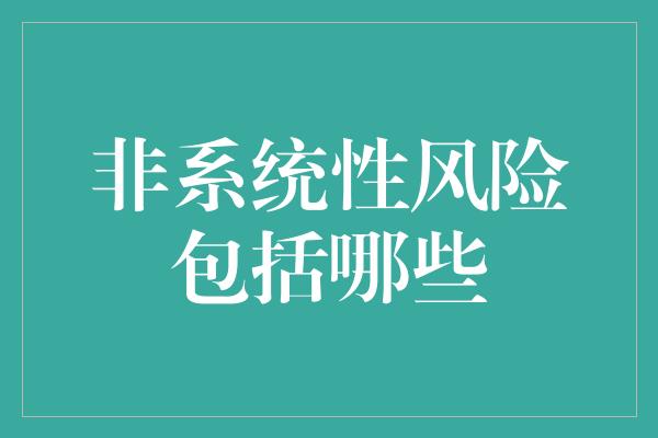 非系统性风险包括哪些