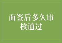 面签后多久审核通过：流程详解与注意事项