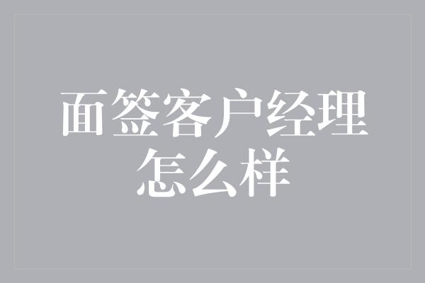 面签客户经理怎么样