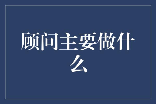 顾问主要做什么