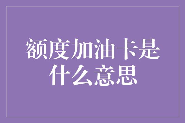 额度加油卡是什么意思