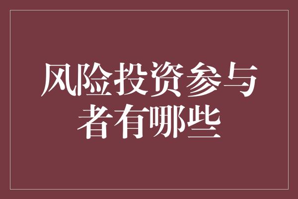 风险投资参与者有哪些