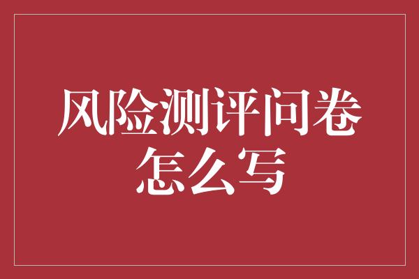 风险测评问卷怎么写