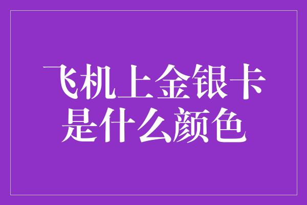 飞机上金银卡是什么颜色