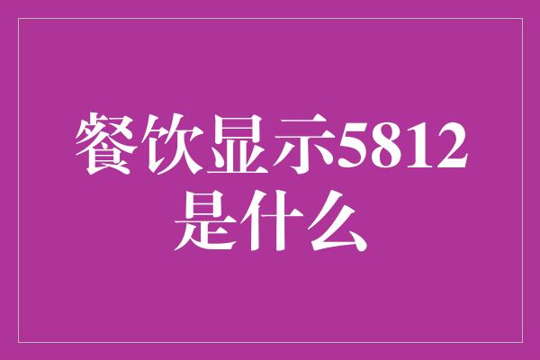 餐饮显示5812是什么