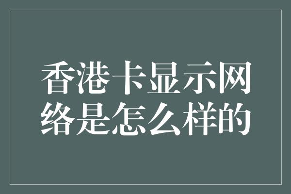 香港卡显示网络是怎么样的