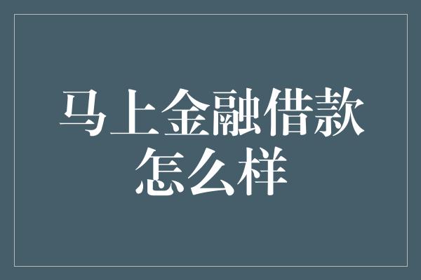 马上金融借款怎么样