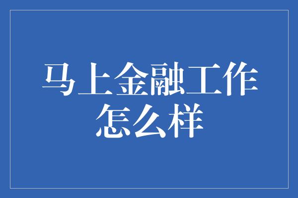 马上金融工作怎么样