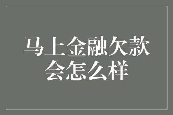 马上金融欠款会怎么样