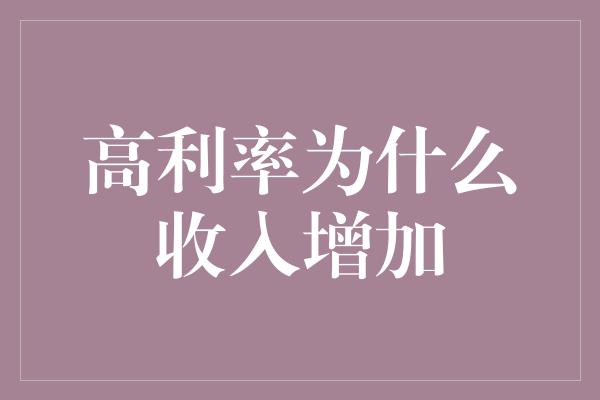 高利率为什么收入增加