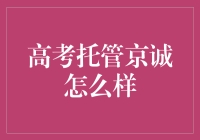 高考托管京诚怎么样？真的靠谱吗？