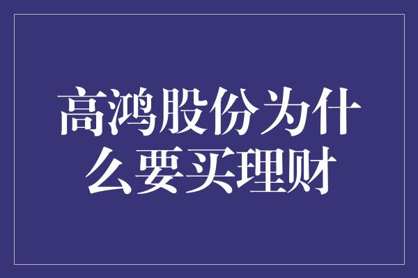 高鸿股份为什么要买理财