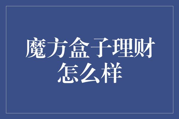 魔方盒子理财怎么样