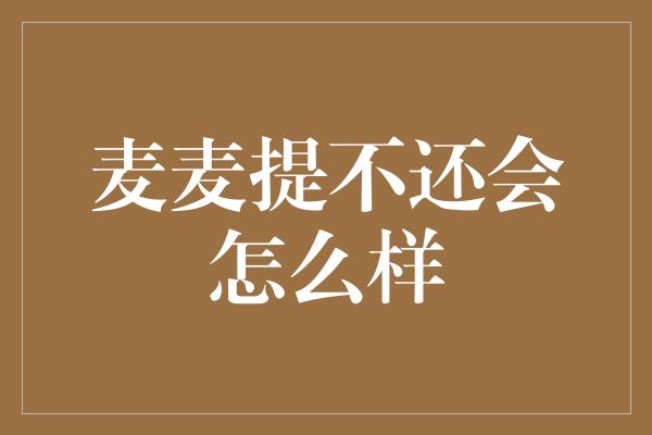 麦麦提不还会怎么样