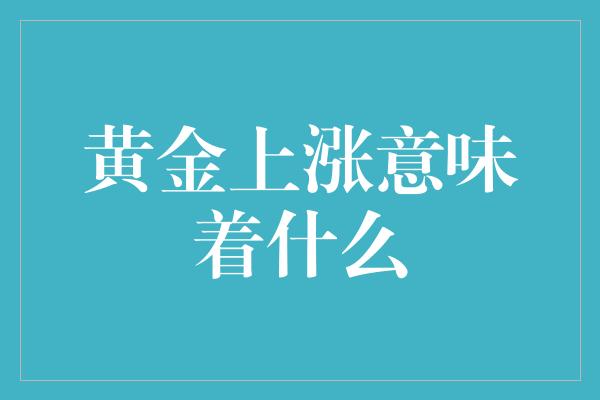 黄金上涨意味着什么