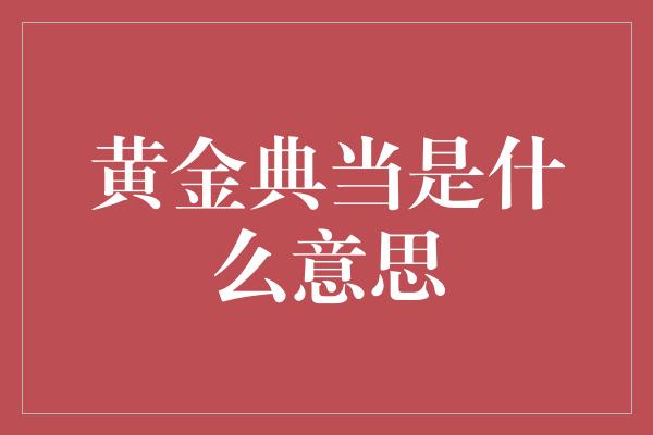 黄金典当是什么意思