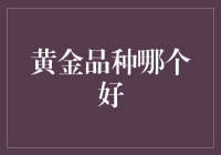 黄金品种如何选择：品质、投资与价值分析